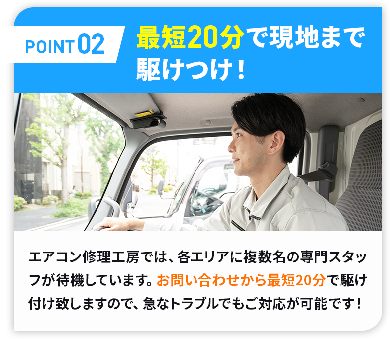 ポイント02最短20分で現地まで駆けつけ！