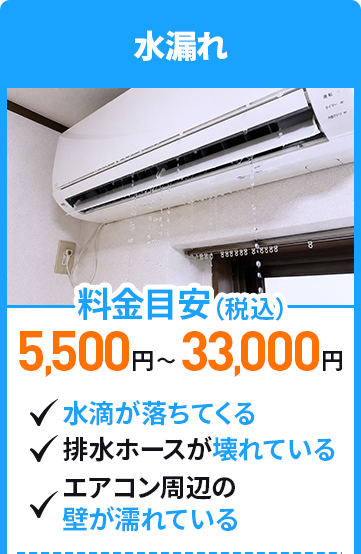 水漏れ　料金目安5,500円～33,000円（税込）　水滴が落ちてくる、排水ホースが壊れている、エアコン周辺の壁が濡れている