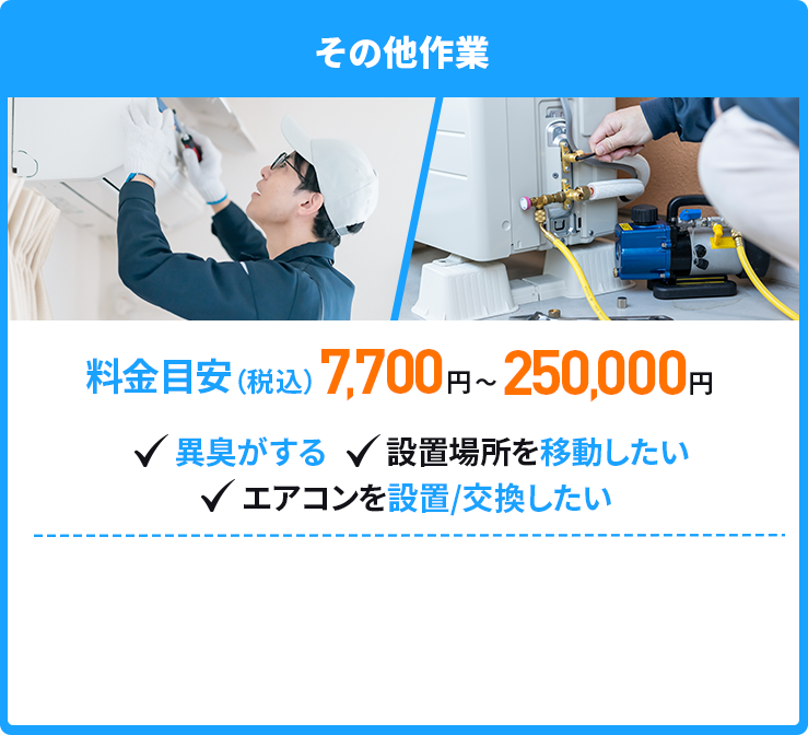 その他トラブル　料金目安7,700円～250,000円（税込）　異臭がする、設置場所を移動したい、エアコンを設置/交換したい